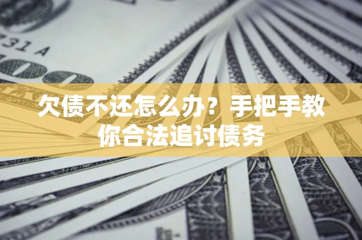 济南欠债不还怎么办？手把手教你合法追讨债务
