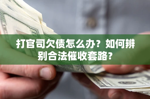 济南打官司欠债怎么办？如何辨别合法催收套路？