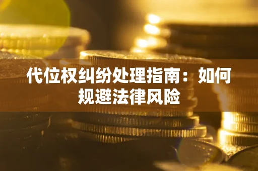 济南代位权纠纷处理指南:如何规避法律风险 济南代位权纠纷处理指南:如何规避法律风险