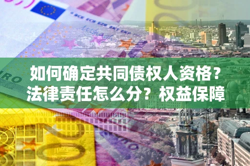 济南如何确定共同债权人资格？法律责任怎么分？权益保障技巧揭秘！