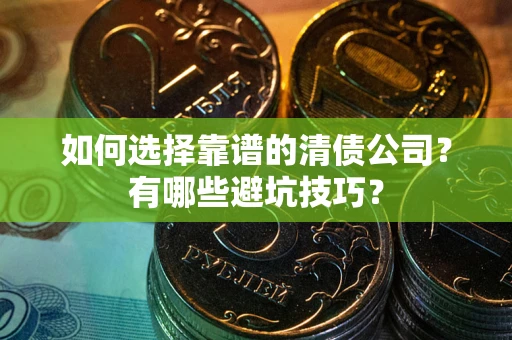 济南如何选择靠谱的清债公司？有哪些避坑技巧？