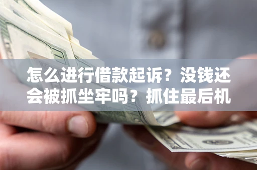 济南怎么进行借款起诉？没钱还会被抓坐牢吗？抓住最后机会！