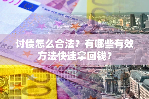 济南讨债怎么合法？有哪些有效方法快速拿回钱？