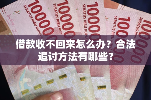 济南借款收不回来怎么办？合法追讨方法有哪些？