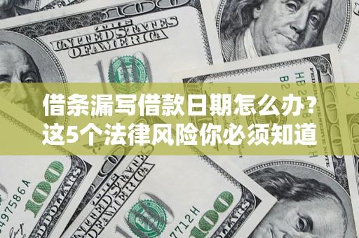 济南借条漏写借款日期怎么办？这5个法律风险你必须知道