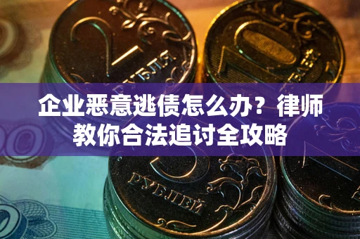 济南企业恶意逃债怎么办？律师教你合法追讨全攻略
