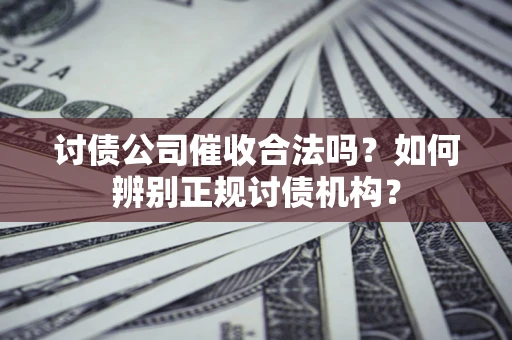 济南讨债公司催收合法吗？如何辨别正规讨债机构？