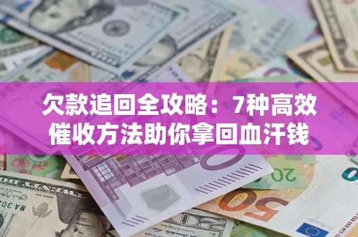 济南欠款追回全攻略：7种高效催收方法助你拿回血汗钱