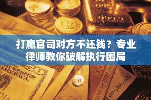 济南打赢官司对方不还钱？专业律师教你破解执行困局