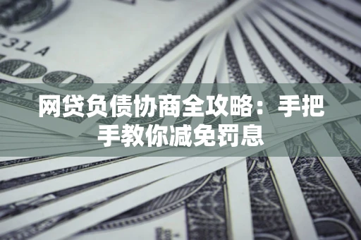济南网贷负债协商全攻略：手把手教你减免罚息