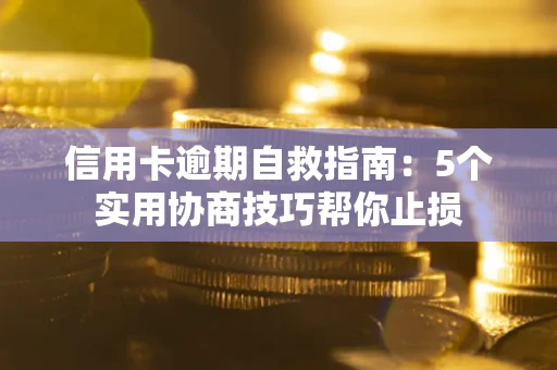 济南信用卡逾期自救指南：5个实用协商技巧帮你止损
