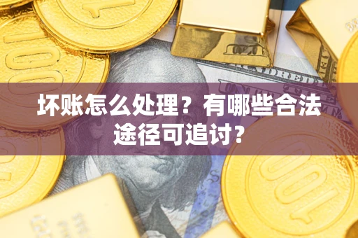 济南坏账怎么处理？有哪些合法途径可追讨？