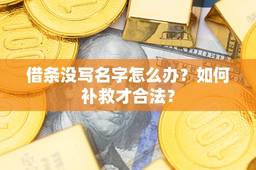 济南借条没写名字怎么办？如何补救才合法？