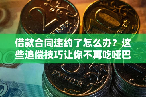 济南借款合同违约了怎么办？这些追偿技巧让你不再吃哑巴亏