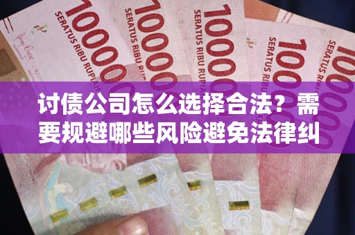 济南讨债公司怎么选择合法？需要规避哪些风险避免法律纠纷？