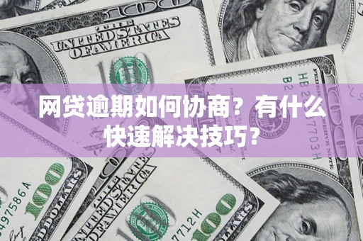 济南网贷逾期如何协商？有什么快速解决技巧？