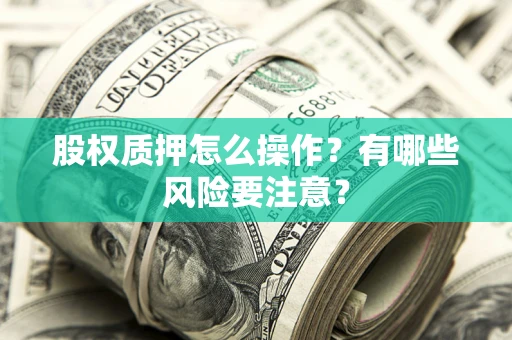 济南股权质押怎么操作？有哪些风险要注意？