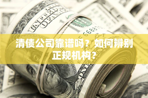 济南清债公司靠谱吗？如何辨别正规机构？