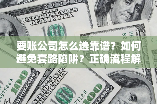 济南要账公司怎么选靠谱？如何避免套路陷阱？正确流程解析