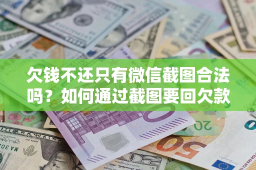济南欠钱不还只有微信截图合法吗？如何通过截图要回欠款？