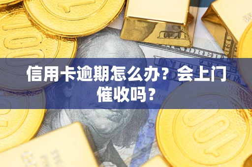 济南信用卡逾期怎么办？会上门催收吗？