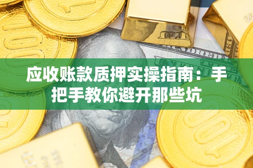 济南应收账款质押实操指南：手把手教你避开那些坑