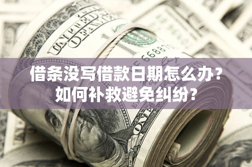 济南借条没写借款日期怎么办？如何补救避免纠纷？