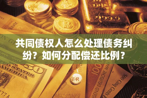 济南共同债权人怎么处理债务纠纷？如何分配偿还比例？