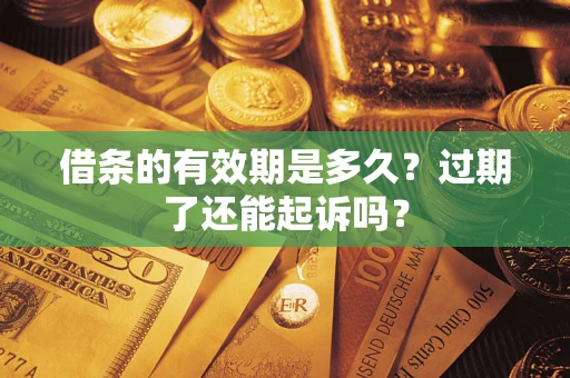 济南借条的有效期是多久？过期了还能起诉吗？