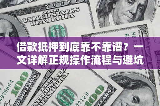 济南借款抵押到底靠不靠谱？一文详解正规操作流程与避坑指南
