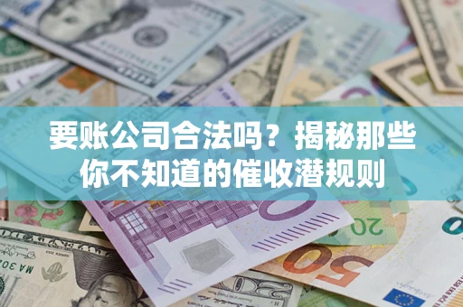济南要账公司合法吗？揭秘那些你不知道的催收潜规则