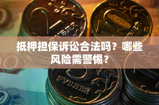 济南抵押担保诉讼合法吗？哪些风险需警惕？
