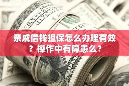 济南亲戚借钱担保怎么办理有效？操作中有隐患么？