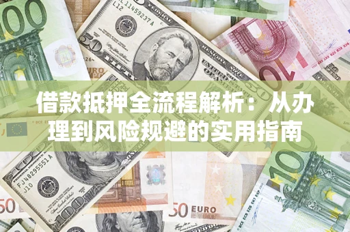 济南借款抵押全流程解析：从办理到风险规避的实用指南