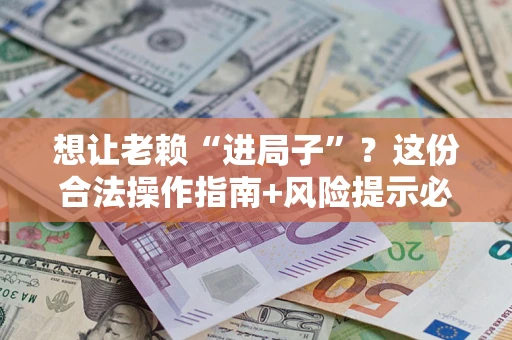 济南想让老赖“进局子”？这份合法操作指南+风险提示必须看！