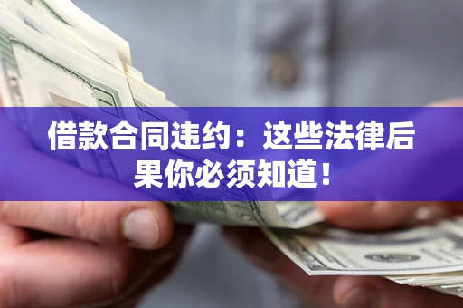 济南借款合同违约：这些法律后果你必须知道！