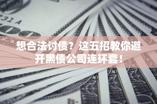济南想合法讨债？这五招教你避开黑债公司连环套！