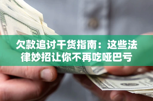 济南欠款追讨干货指南：这些法律妙招让你不再吃哑巴亏