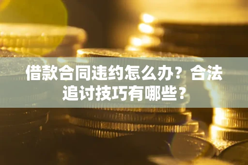济南借款合同违约怎么办？合法追讨技巧有哪些？