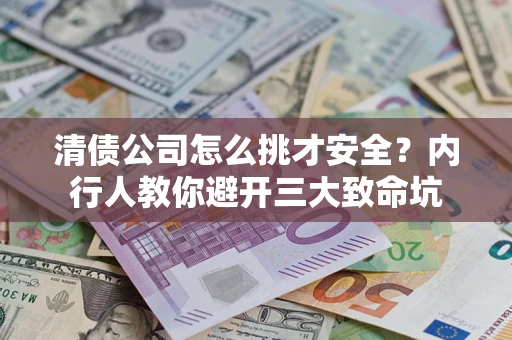 济南清债公司怎么挑才安全？内行人教你避开三大致命坑