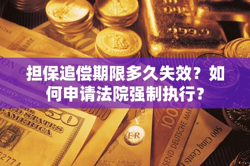济南担保追偿期限多久失效？如何申请法院强制执行？