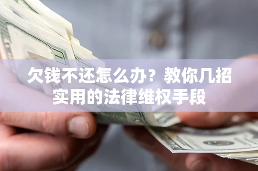 济南欠钱不还怎么办？教你几招实用的法律维权手段