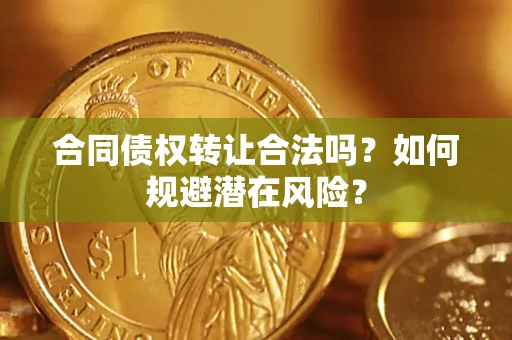 济南合同债权转让合法吗?如何规避潜在风险? 济南合同债权转让合法吗?如何规避潜在风险?