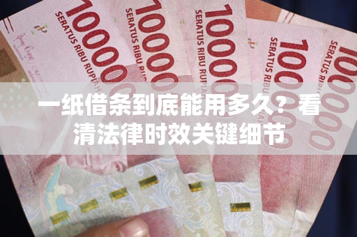 济南一纸借条到底能用多久？看清法律时效关键细节