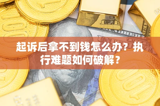 济南起诉后拿不到钱怎么办？执行难题如何破解？
