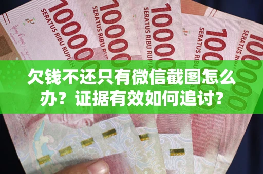 济南欠钱不还只有微信截图怎么办？证据有效如何追讨？