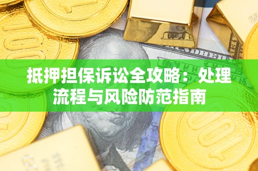 济南抵押担保诉讼全攻略：处理流程与风险防范指南