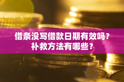 济南借条没写借款日期有效吗?补救方法有哪些? 济南借条没写借款日期有效吗?补救方法有哪些?