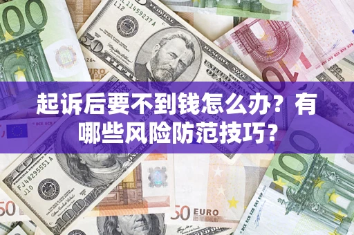 济南起诉后要不到钱怎么办?有哪些风险防范技巧? 济南起诉后要不到钱怎么办?有哪些风险防范技巧?