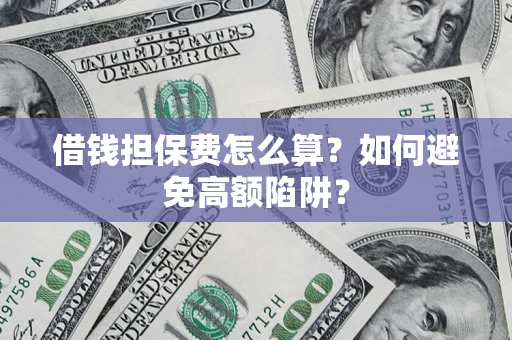 济南借钱担保费怎么算？如何避免高额陷阱？